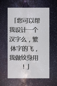 您可以帮我设计一个汉字么，繁体字的飞，我做纹身用！