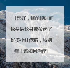 您好，我前段时间纹身后纹身部位起了好多小红疙瘩，特别痒！该如何治疗