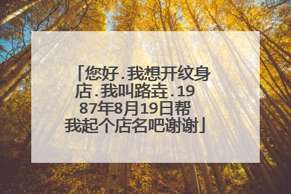 您好.我想开纹身店.我叫路垚.1987年8月19日帮我起个店名吧谢谢