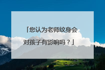 您认为老师纹身会对孩子有影响吗？