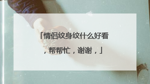 情侣纹身纹什么好看，帮帮忙，谢谢，