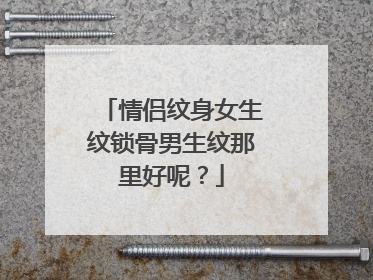 情侣纹身女生纹锁骨男生纹那里好呢？