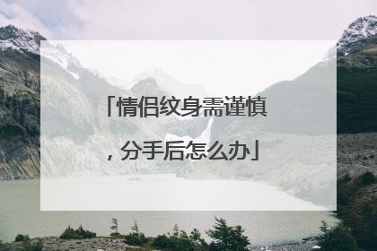 情侣纹身需谨慎，分手后怎么办