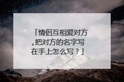 情侣互相爱对方,把对方的名字写在手上怎么写？