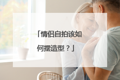 情侣自拍该如何摆造型？
