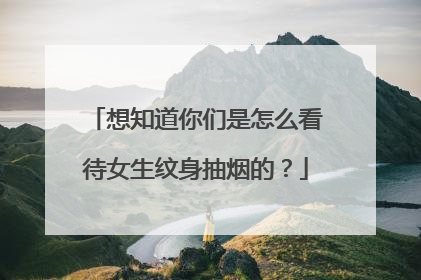 想知道你们是怎么看待女生纹身抽烟的?