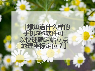 想知道什么样的手机GPS软件可以快速确定站立点地理坐标定位？