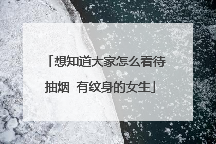 想知道大家怎么看待抽烟 有纹身的女生