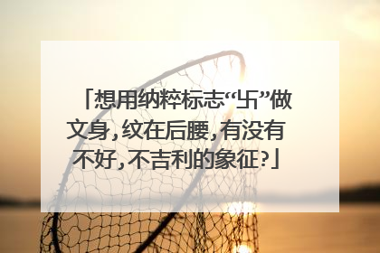 想用纳粹标志“卐”做文身,纹在后腰,有没有不好,不吉利的象征?