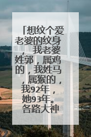 想纹个爱老婆的纹身, 我老婆姓郭,属鸡的,我姓马,属猴的,我92年,她93年。 各路大神帮忙想下。