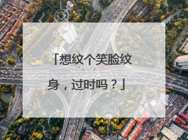 想纹个笑脸纹身，过时吗？