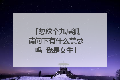 想纹个九尾狐 请问下有什么禁忌吗 我是女生