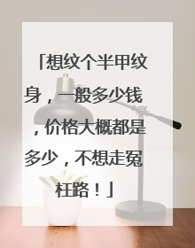 想纹个半甲纹身，一般多少钱，价格大概都是多少，不想走冤枉路！