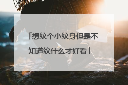 想纹个小纹身但是不知道纹什么才好看