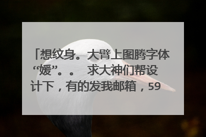 想纹身。大臂上图腾字体“媛”。。 求大神们帮设计下，有的发我邮箱，597935744@qq.com 高分悬赏。。