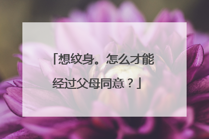 想纹身。怎么才能经过父母同意？