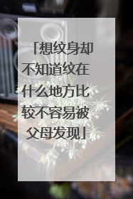 想纹身却不知道纹在什么地方比较不容易被父母发现