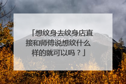 想纹身去纹身店直接和师傅说想纹什么样的就可以吗？