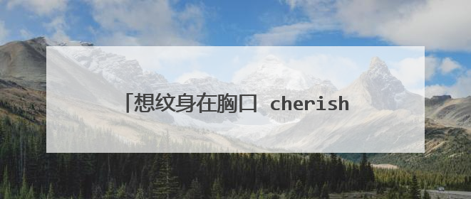 想纹身在胸口 cherish the present 可以朋克风格的字母不求张扬，我