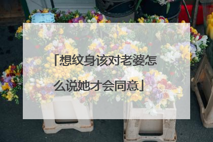 想纹身该对老婆怎么说她才会同意