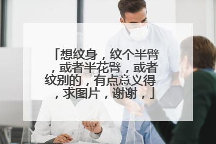 想纹身，纹个半臂，或者半花臂，或者纹别的，有点意义得，求图片，谢谢，