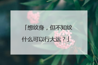 想纹身，但不知纹什么可以行大运？