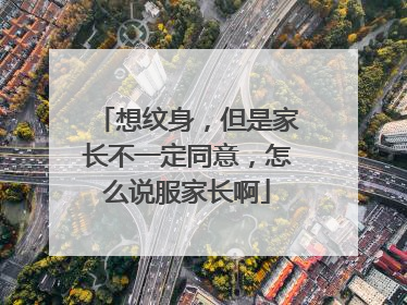 想纹身，但是家长不一定同意，怎么说服家长啊