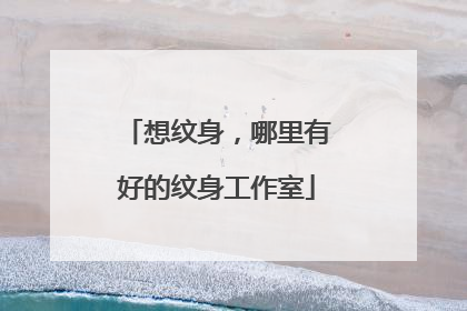 想纹身,哪里有好的纹身工作室