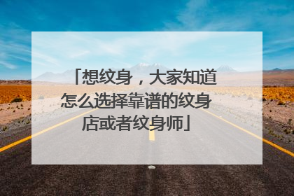 想纹身，大家知道怎么选择靠谱的纹身店或者纹身师