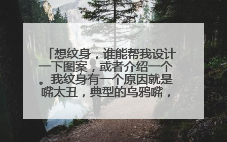 想纹身，谁能帮我设计一下图案，或者介绍一个。我纹身有一个原因就是嘴太丑，典型的乌鸦嘴，说什么中什麽。