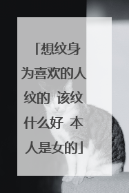 想纹身 为喜欢的人纹的 该纹什么好 本人是女的