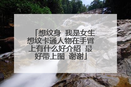 想纹身 我是女生想纹卡通人物在手臂上有什么好介绍 最好带上图 谢谢