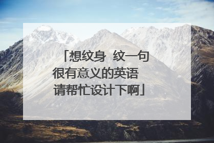 想纹身 纹一句很有意义的英语 请帮忙设计下啊