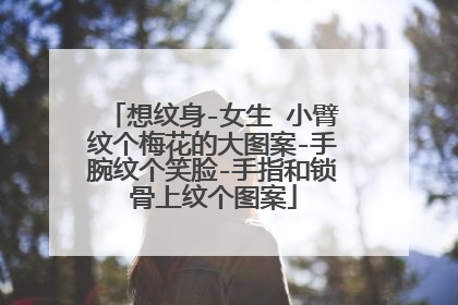 想纹身-女生 小臂纹个梅花的大图案-手腕纹个笑脸-手指和锁骨上纹个图案