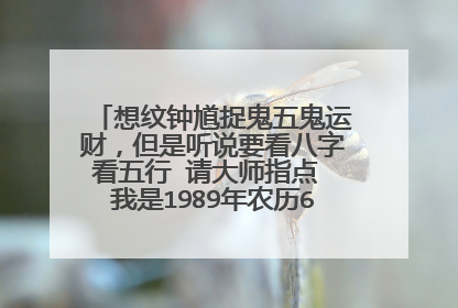 想纹钟馗捉鬼五鬼运财，但是听说要看八字看五行 请大师指点 我是1989年农历6月19晚上