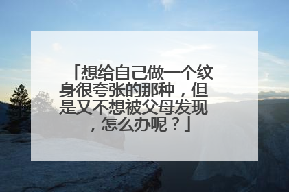 想给自己做一个纹身很夸张的那种，但是又不想被父母发现，怎么办呢？