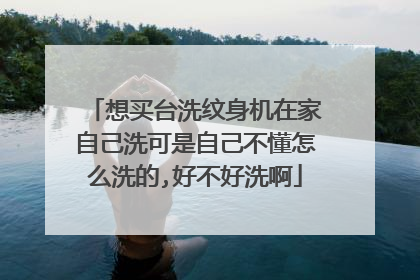 想买台洗纹身机在家自己洗可是自己不懂怎么洗的,好不好洗啊