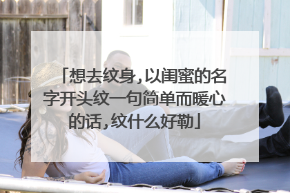 想去纹身,以闺蜜的名字开头纹一句简单而暖心的话,纹什么好勒