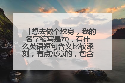 想去做个纹身，我的名字缩写是ZQ，有什么英语短句含义比较深刻，有点寓意的，包含我名字缩写的短句