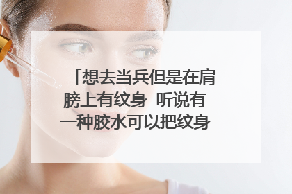 想去当兵但是在肩膀上有纹身 听说有一种胶水可以把纹身暂时隐藏 有这