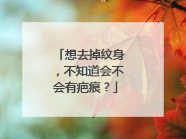 想去掉纹身，不知道会不会有疤痕？