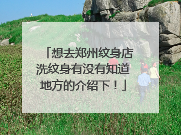 想去郑州纹身店洗纹身有没有知道地方的介绍下!