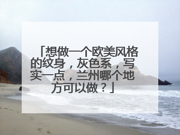 想做一个欧美风格的纹身，灰色系，写实一点，兰州哪个地方可以做？