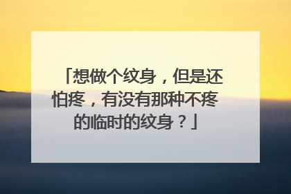 想做个纹身，但是还怕疼，有没有那种不疼的临时的纹身？