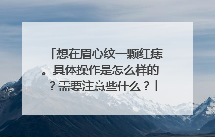 想在眉心纹一颗红痣。具体操作是怎么样的？需要注意些什么？