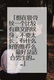 想在锁骨纹一个比较有意义的纹身，不要太长，有什么好的推荐么，最好是适合男生的……