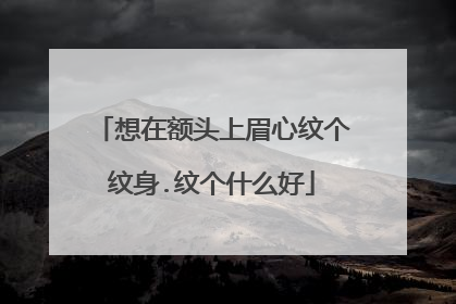 想在额头上眉心纹个纹身.纹个什么好