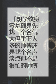 想学纹身零基础是先找一个名气大但手下人多的师傅还是找个名声淡点但不是很忙的师傅？