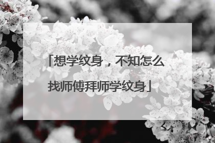 想学纹身，不知怎么找师傅拜师学纹身