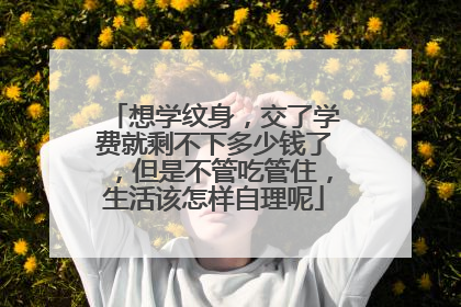 想学纹身，交了学费就剩不下多少钱了，但是不管吃管住，生活该怎样自理呢